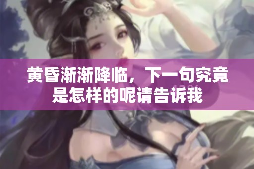 黄昏渐渐降临，下一句究竟是怎样的呢请告诉我