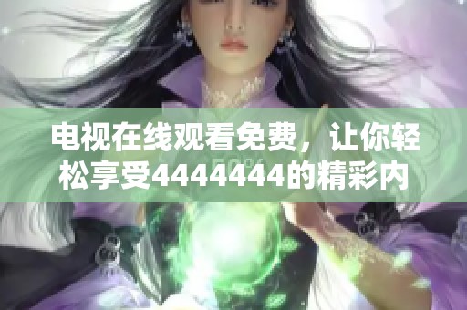电视在线观看免费，让你轻松享受4444444的精彩内容！