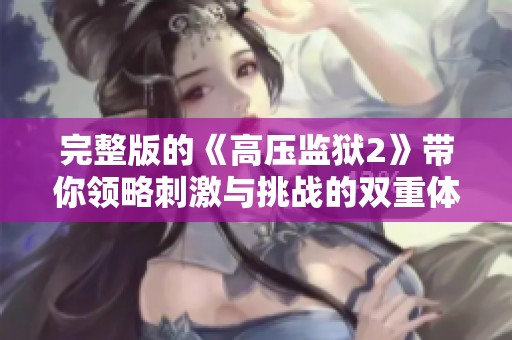 完整版的《高压监狱2》带你领略刺激与挑战的双重体验