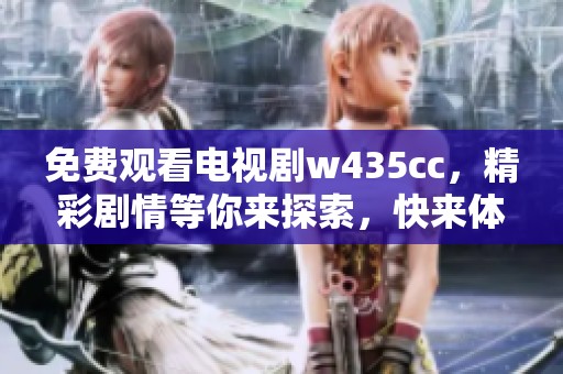 免费观看电视剧w435cc，精彩剧情等你来探索，快来体验吧！