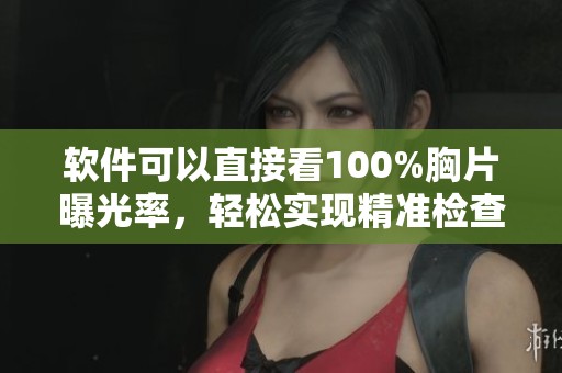软件可以直接看100%胸片曝光率，轻松实现精准检查效果