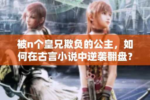 被n个皇兄欺负的公主，如何在古言小说中逆袭翻盘？