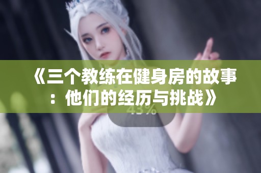 《三个教练在健身房的故事：他们的经历与挑战》