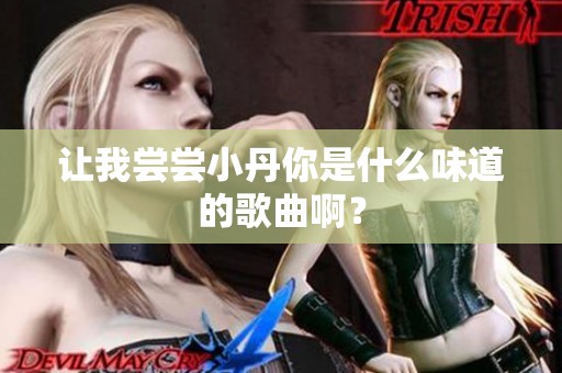 让我尝尝小丹你是什么味道的歌曲啊？