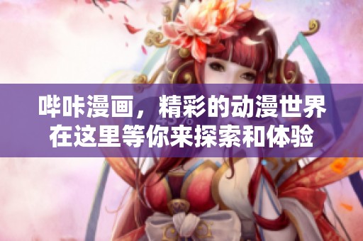 哔咔漫画，精彩的动漫世界在这里等你来探索和体验
