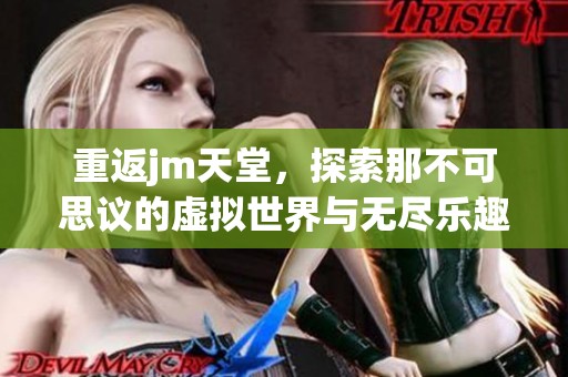 重返jm天堂，探索那不可思议的虚拟世界与无尽乐趣