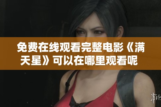免费在线观看完整电影《满天星》可以在哪里观看呢 让我们一起看看吧