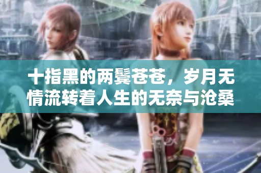 十指黑的两鬓苍苍，岁月无情流转着人生的无奈与沧桑