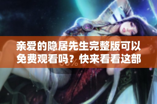 亲爱的隐居先生完整版可以免费观看吗？快来看看这部精彩的作品吧！