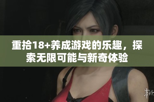 重拾18+养成游戏的乐趣，探索无限可能与新奇体验