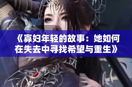 《寡妇年轻的故事：她如何在失去中寻找希望与重生》