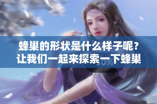 蜂巢的形状是什么样子呢？让我们一起来探索一下蜂巢的独特结构。
