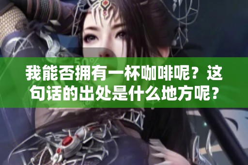 我能否拥有一杯咖啡呢？这句话的出处是什么地方呢？