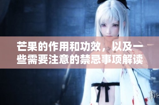 芒果的作用和功效，以及一些需要注意的禁忌事项解读