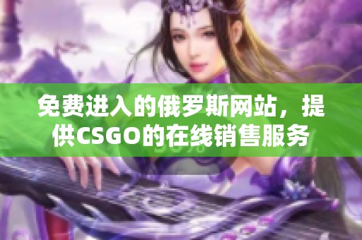 免费进入的俄罗斯网站，提供CSGO的在线销售服务