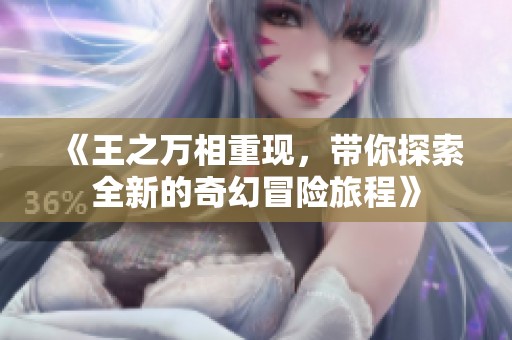 《王之万相重现，带你探索全新的奇幻冒险旅程》