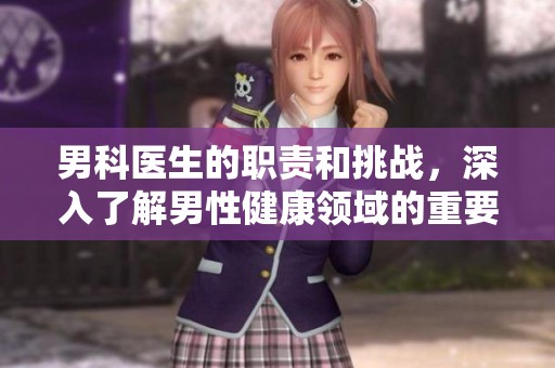 男科医生的职责和挑战，深入了解男性健康领域的重要性