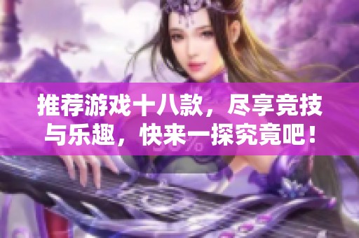 推荐游戏十八款，尽享竞技与乐趣，快来一探究竟吧！