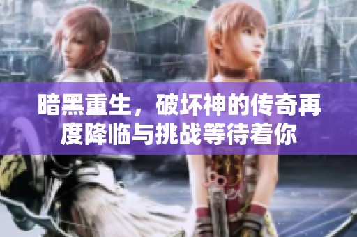 暗黑重生，破坏神的传奇再度降临与挑战等待着你