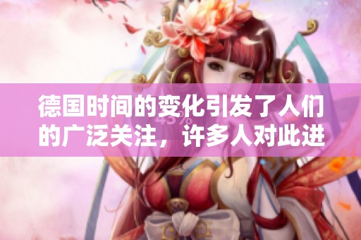 德国时间的变化引发了人们的广泛关注，许多人对此进行了深入思考。