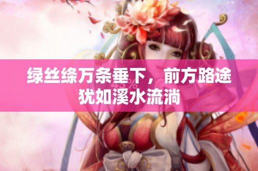绿丝绦万条垂下，前方路途犹如溪水流淌