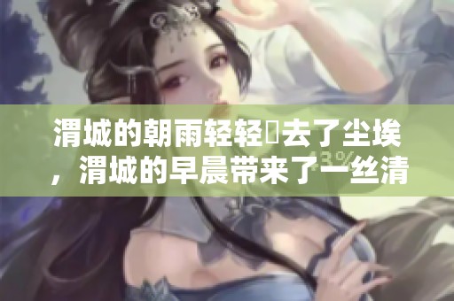 渭城的朝雨轻轻浥去了尘埃，渭城的早晨带来了一丝清新。