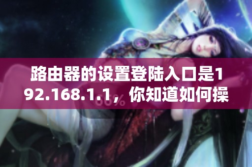路由器的设置登陆入口是192.168.1.1，你知道如何操作吗