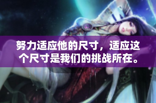 努力适应他的尺寸，适应这个尺寸是我们的挑战所在。