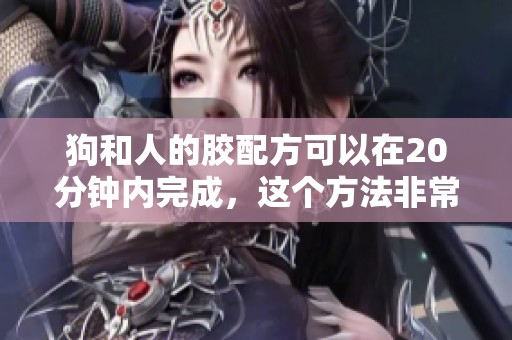 狗和人的胶配方可以在20分钟内完成，这个方法非常简单实用
