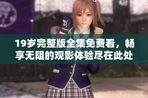 19岁完整版全集免费看，畅享无阻的观影体验尽在此处！