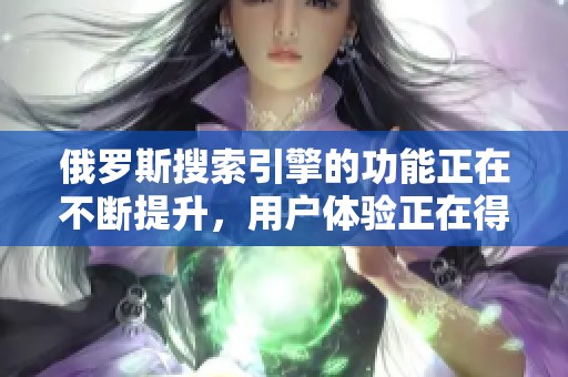 俄罗斯搜索引擎的功能正在不断提升，用户体验正在得到显著改善