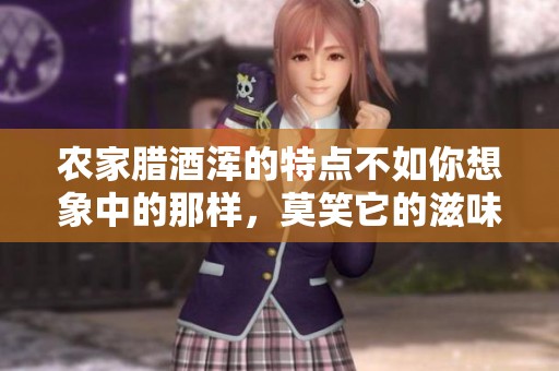 农家腊酒浑的特点不如你想象中的那样，莫笑它的滋味与风情
