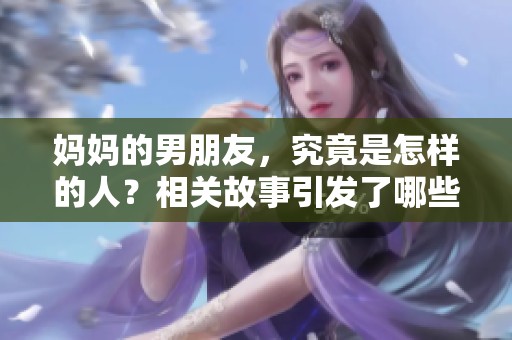 妈妈的男朋友，究竟是怎样的人？相关故事引发了哪些讨论？