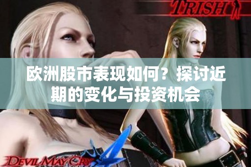 欧洲股市表现如何？探讨近期的变化与投资机会