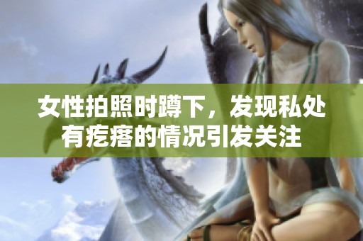女性拍照时蹲下，发现私处有疙瘩的情况引发关注