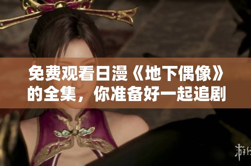 免费观看日漫《地下偶像》的全集，你准备好一起追剧了吗