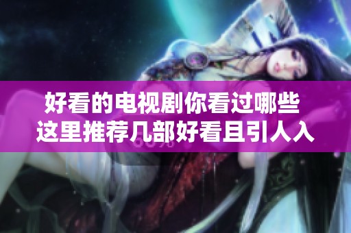 好看的电视剧你看过哪些 这里推荐几部好看且引人入胜的电视剧给你