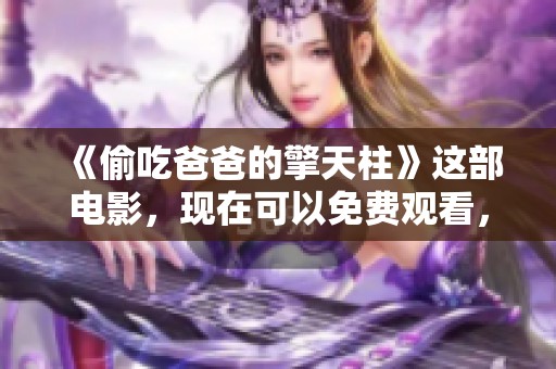 《偷吃爸爸的擎天柱》这部电影，现在可以免费观看，让我们一起来看吧