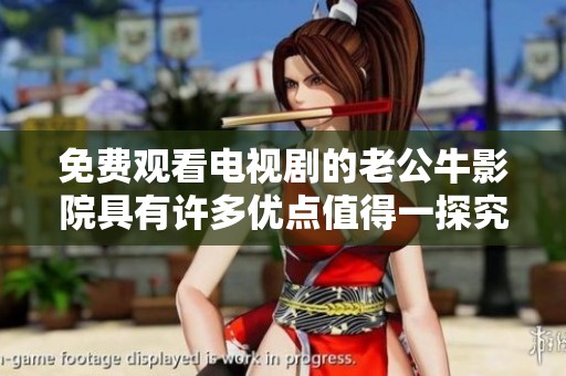 免费观看电视剧的老公牛影院具有许多优点值得一探究竟