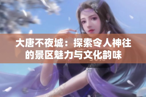 大唐不夜城：探索令人神往的景区魅力与文化韵味