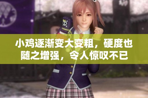 小鸡逐渐变大变粗，硬度也随之增强，令人惊叹不已
