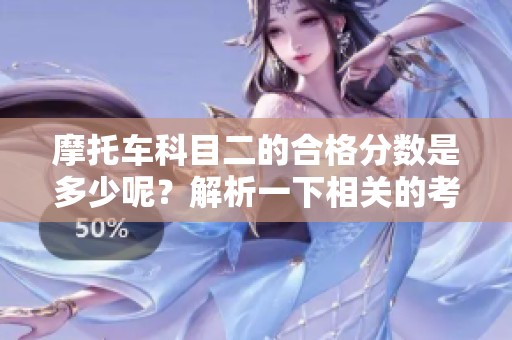 摩托车科目二的合格分数是多少呢？解析一下相关的考试标准与要求。