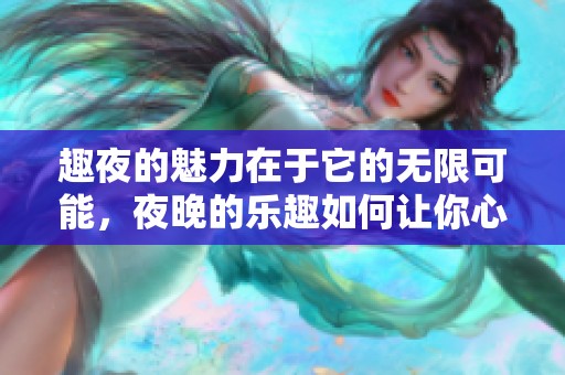 趣夜的魅力在于它的无限可能，夜晚的乐趣如何让你心动？