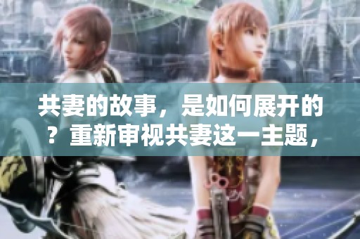 共妻的故事，是如何展开的？重新审视共妻这一主题，带来新的思考。