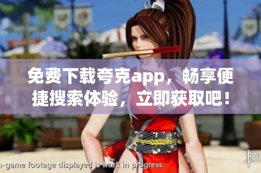 免费下载夸克app，畅享便捷搜索体验，立即获取吧！