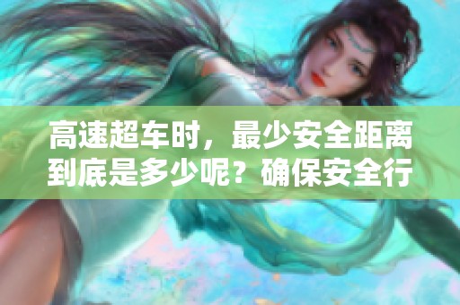 高速超车时，最少安全距离到底是多少呢？确保安全行驶非常重要。