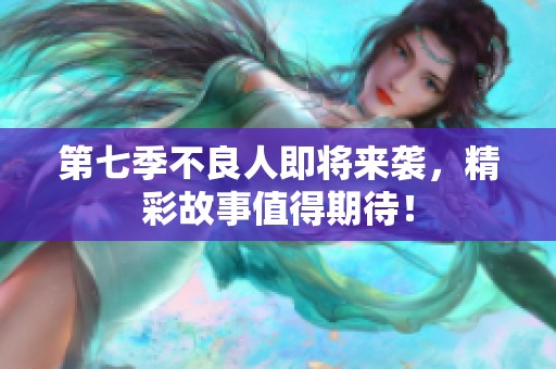 第七季不良人即将来袭，精彩故事值得期待！