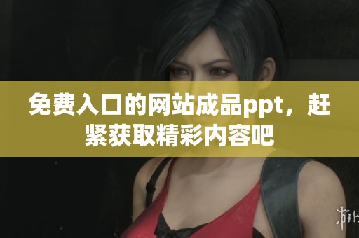 免费入口的网站成品ppt，赶紧获取精彩内容吧