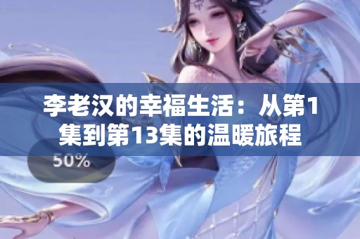 李老汉的幸福生活：从第1集到第13集的温暖旅程