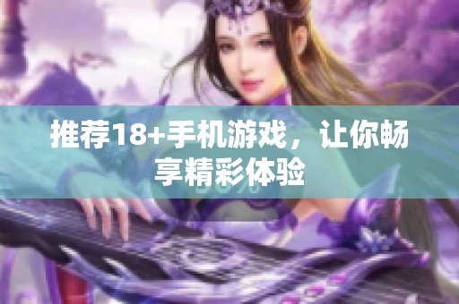 推荐18+手机游戏，让你畅享精彩体验
